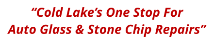 “Cold Lake’s One Stop For Auto Glass & Stone Chip Repairs”
