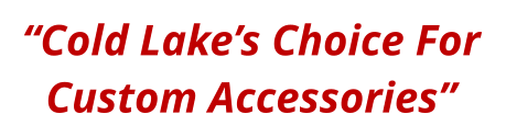 “Cold Lake’s Choice For Custom Accessories”