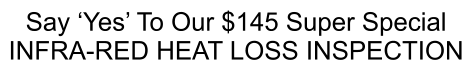 Say ‘Yes’ To Our $145 Super Special  INFRA-RED HEAT LOSS INSPECTION