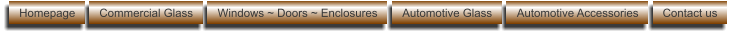 Homepage Commercial Glass Windows ~ Doors ~ Enclosures Automotive Glass Automotive Accessories Contact us