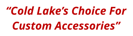 “Cold Lake’s Choice For Custom Accessories”